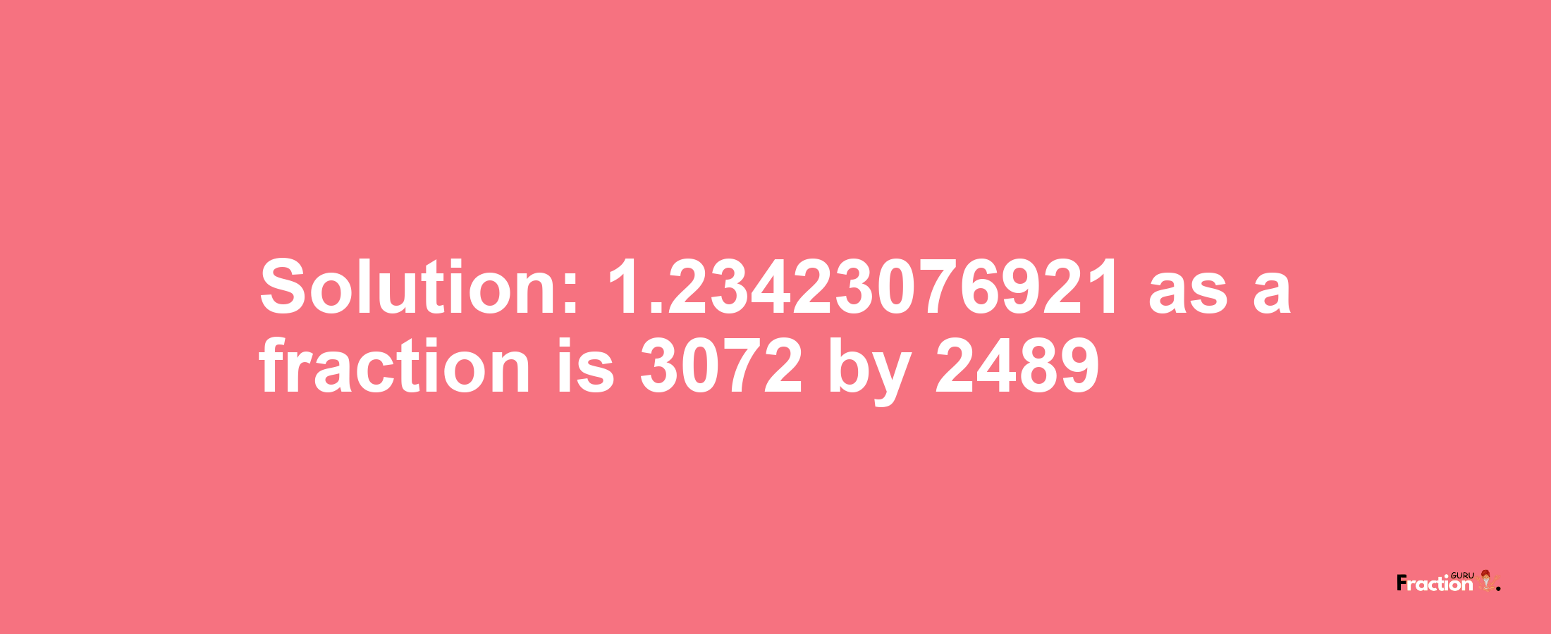 Solution:1.23423076921 as a fraction is 3072/2489